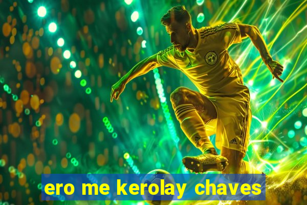 ero me kerolay chaves